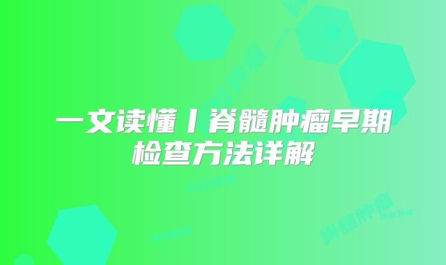 一文读懂丨脊髓肿瘤早期检查方法详解