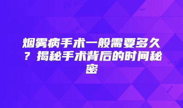 烟雾病手术一般需要多久？揭秘手术背后的时间秘密