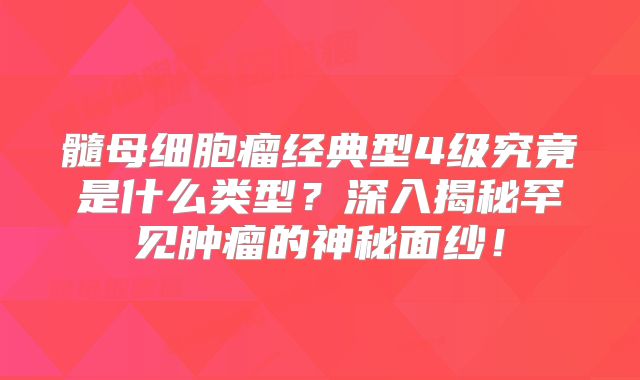 髓母细胞瘤经典型4级究竟是什么类型？深入揭秘罕见肿瘤的神秘面纱！