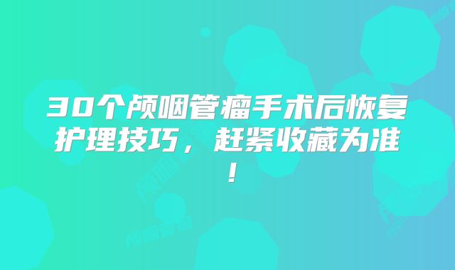 30个颅咽管瘤手术后恢复护理技巧，赶紧收藏为准！