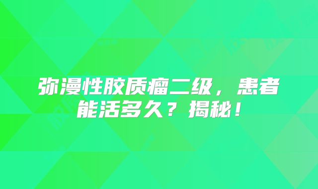 弥漫性胶质瘤二级，患者能活多久？揭秘！