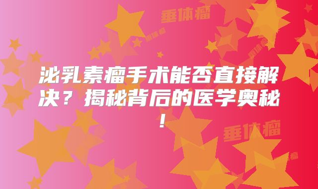 泌乳素瘤手术能否直接解决？揭秘背后的医学奥秘！