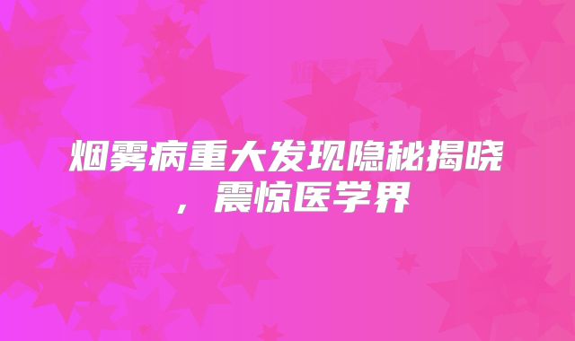 烟雾病重大发现隐秘揭晓，震惊医学界