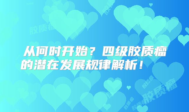 从何时开始？四级胶质瘤的潜在发展规律解析！  
