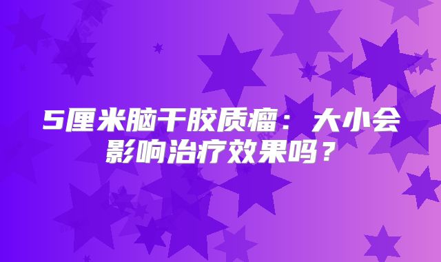 5厘米脑干胶质瘤：大小会影响治疗效果吗？