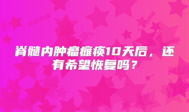 脊髓内肿瘤瘫痪10天后，还有希望恢复吗？