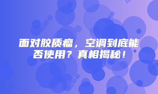 面对胶质瘤，空调到底能否使用？真相揭秘！