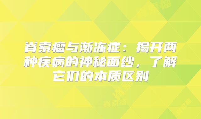 脊索瘤与渐冻症：揭开两种疾病的神秘面纱，了解它们的本质区别