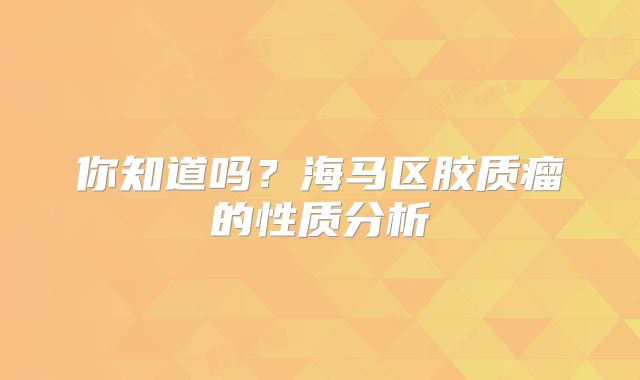 你知道吗？海马区胶质瘤的性质分析