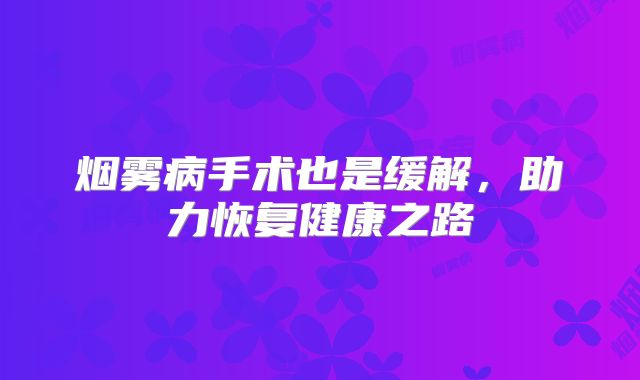烟雾病手术也是缓解，助力恢复健康之路