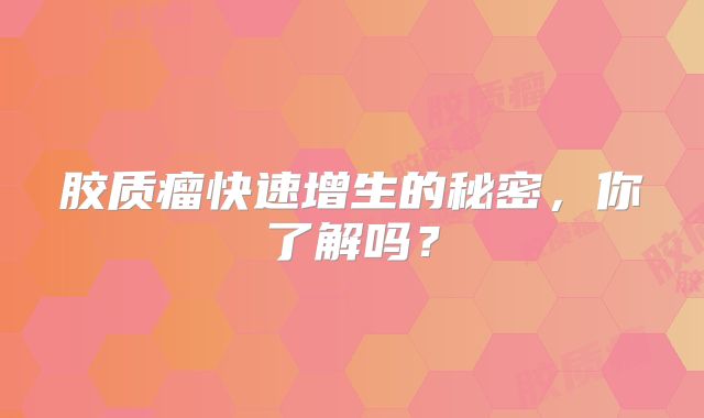 胶质瘤快速增生的秘密，你了解吗？
