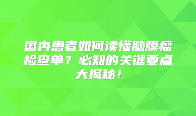 国内患者如何读懂脑膜瘤检查单？必知的关键要点大揭秘！