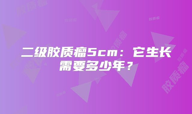 二级胶质瘤5cm：它生长需要多少年？