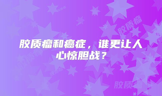 胶质瘤和癌症，谁更让人心惊胆战？
