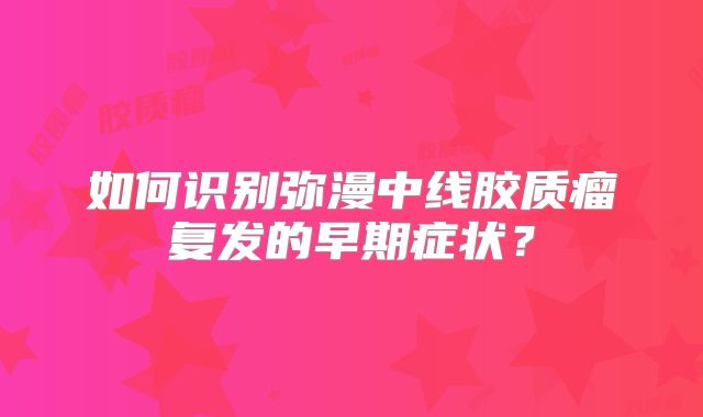 如何识别弥漫中线胶质瘤复发的早期症状？