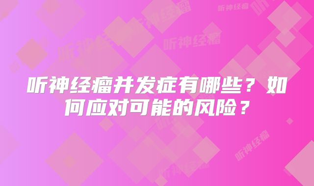 听神经瘤并发症有哪些？如何应对可能的风险？