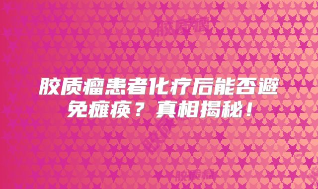 胶质瘤患者化疗后能否避免瘫痪？真相揭秘！