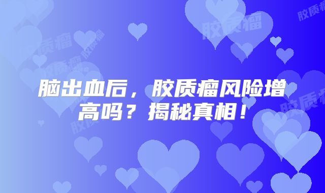 脑出血后，胶质瘤风险增高吗？揭秘真相！