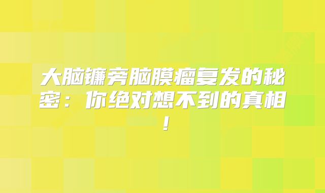 大脑镰旁脑膜瘤复发的秘密：你绝对想不到的真相！