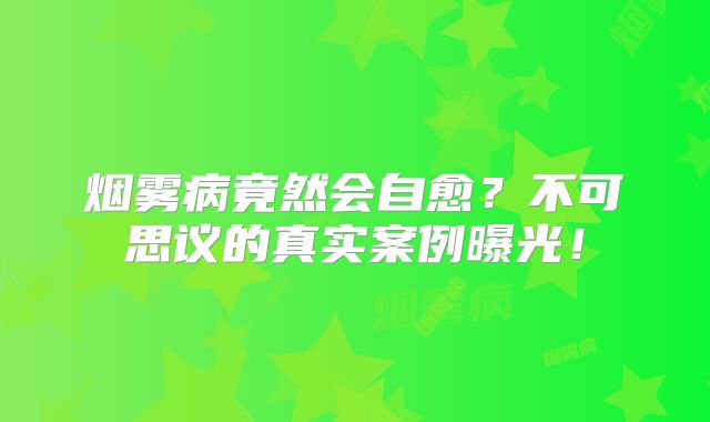 烟雾病竟然会自愈？不可思议的真实案例曝光！