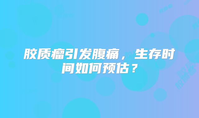 胶质瘤引发腹痛，生存时间如何预估？