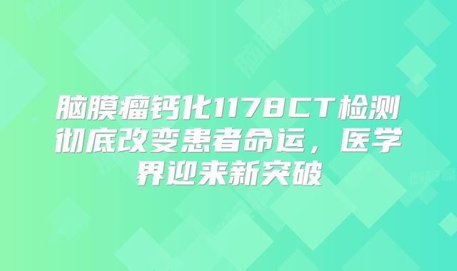 脑膜瘤钙化1178CT检测彻底改变患者命运，医学界迎来新突破