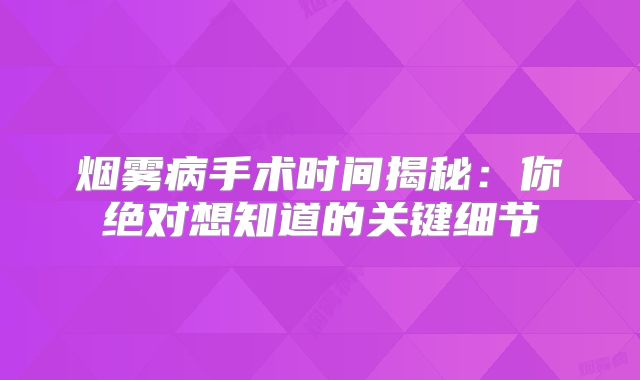 烟雾病手术时间揭秘：你绝对想知道的关键细节