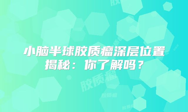 小脑半球胶质瘤深层位置揭秘：你了解吗？