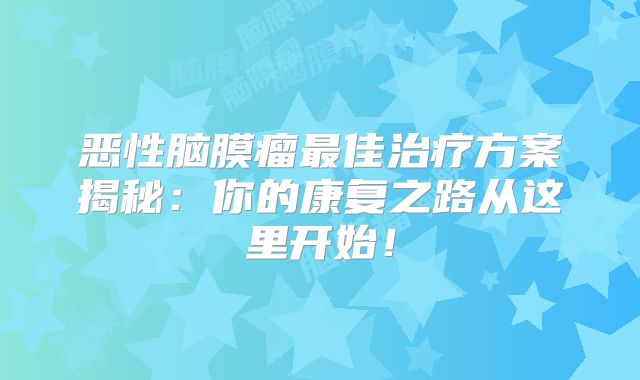 恶性脑膜瘤最佳治疗方案揭秘：你的康复之路从这里开始！