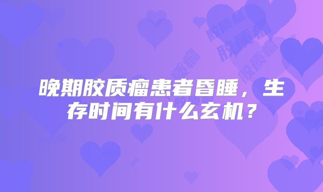 晚期胶质瘤患者昏睡，生存时间有什么玄机？