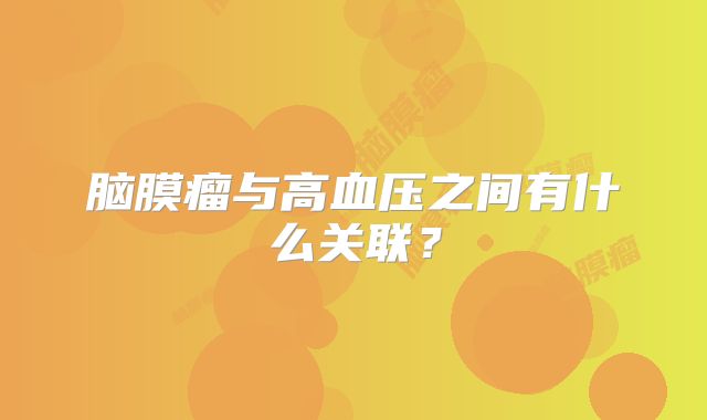 脑膜瘤与高血压之间有什么关联？