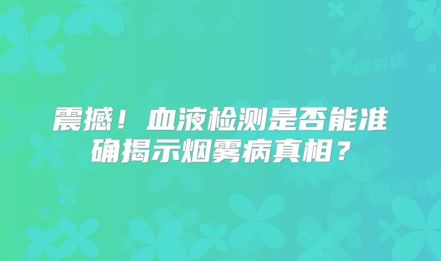 震撼！血液检测是否能准确揭示烟雾病真相？
