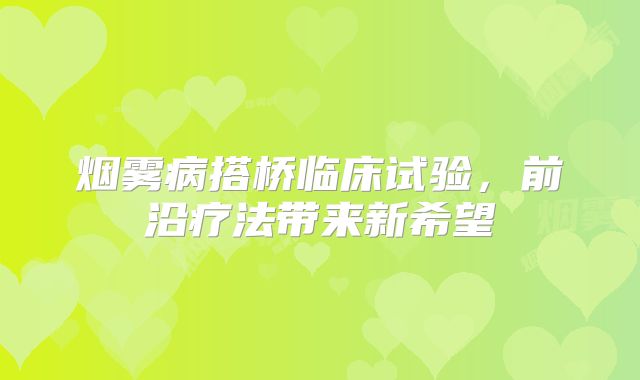 烟雾病搭桥临床试验，前沿疗法带来新希望