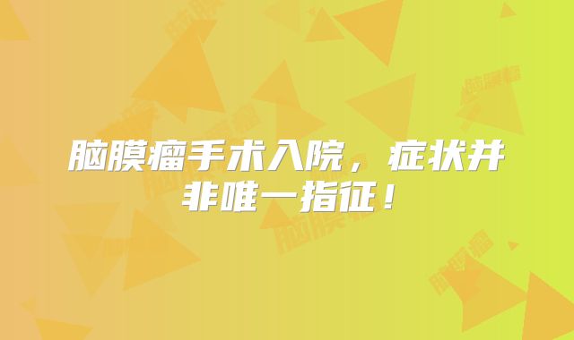 脑膜瘤手术入院，症状并非唯一指征！