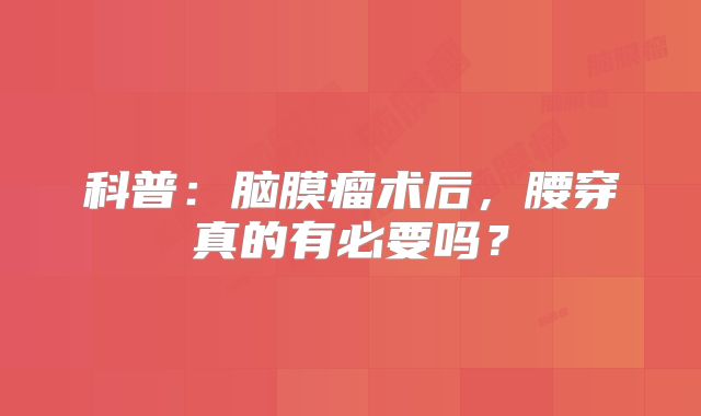 科普：脑膜瘤术后，腰穿真的有必要吗？