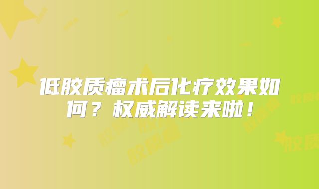 低胶质瘤术后化疗效果如何？权威解读来啦！