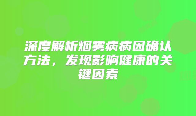 深度解析烟雾病病因确认方法，发现影响健康的关键因素