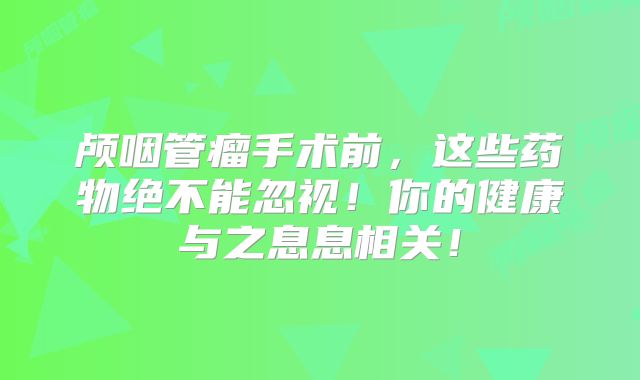 颅咽管瘤手术前，这些药物绝不能忽视！你的健康与之息息相关！