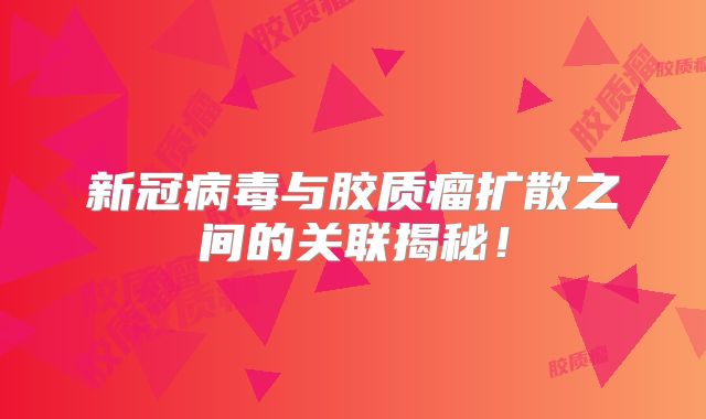 新冠病毒与胶质瘤扩散之间的关联揭秘！