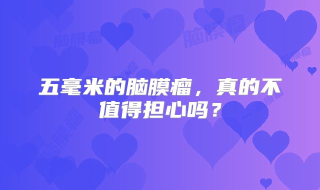 五毫米的脑膜瘤，真的不值得担心吗？
