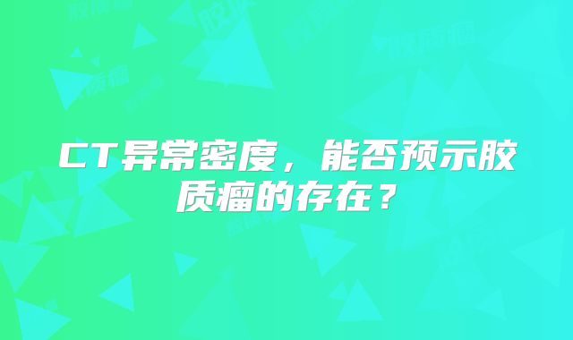 CT异常密度，能否预示胶质瘤的存在？