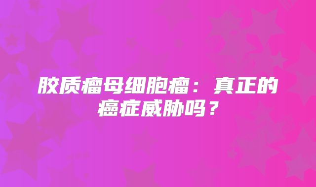 胶质瘤母细胞瘤：真正的癌症威胁吗？