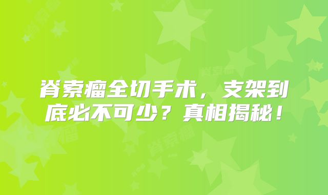 脊索瘤全切手术，支架到底必不可少？真相揭秘！