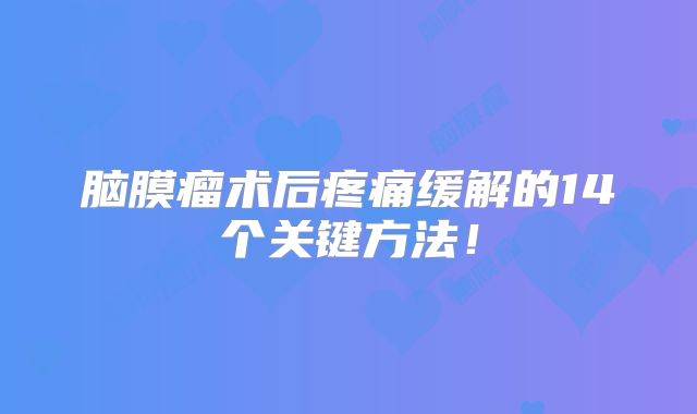 脑膜瘤术后疼痛缓解的14个关键方法！