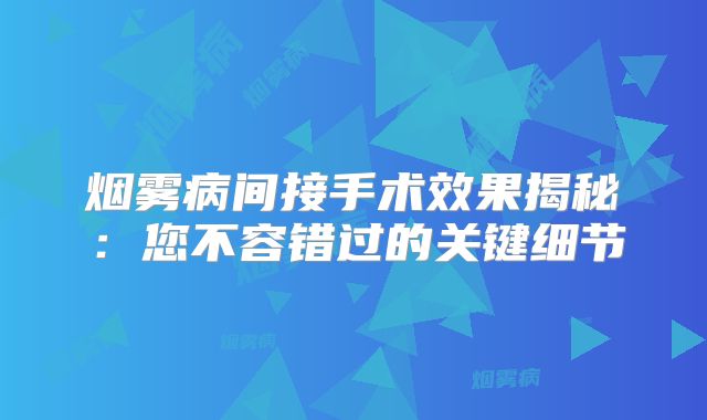 烟雾病间接手术效果揭秘：您不容错过的关键细节