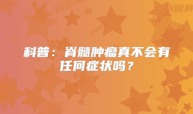 科普：脊髓肿瘤真不会有任何症状吗？