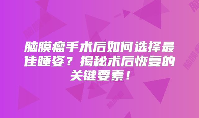 脑膜瘤手术后如何选择最佳睡姿？揭秘术后恢复的关键要素！