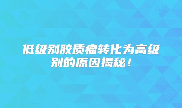 低级别胶质瘤转化为高级别的原因揭秘！