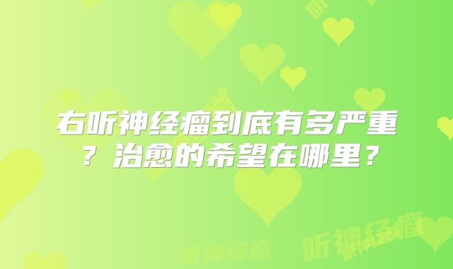 右听神经瘤到底有多严重？治愈的希望在哪里？