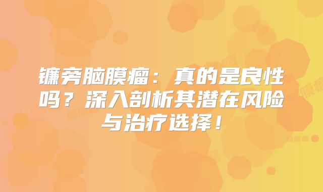 镰旁脑膜瘤：真的是良性吗？深入剖析其潜在风险与治疗选择！